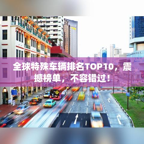 全球特殊車(chē)輛排名TOP10，震撼榜單，不容錯(cuò)過(guò)！