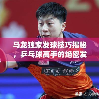 馬龍獨(dú)家發(fā)球技巧揭秘，乒乓球高手的絕密發(fā)球戰(zhàn)術(shù)視頻欣賞