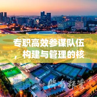 專職高效參謀隊伍，構建與管理的核心重要性