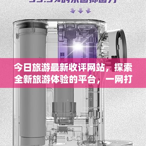 今日旅游最新收評(píng)網(wǎng)站，探索全新旅游體驗(yàn)的平臺(tái)，一網(wǎng)打盡旅游新風(fēng)尚！