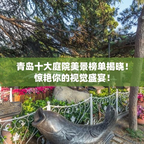 青島十大庭院美景榜單揭曉！驚艷你的視覺盛宴！