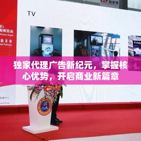 獨(dú)家代理廣告新紀(jì)元，掌握核心優(yōu)勢，開啟商業(yè)新篇章