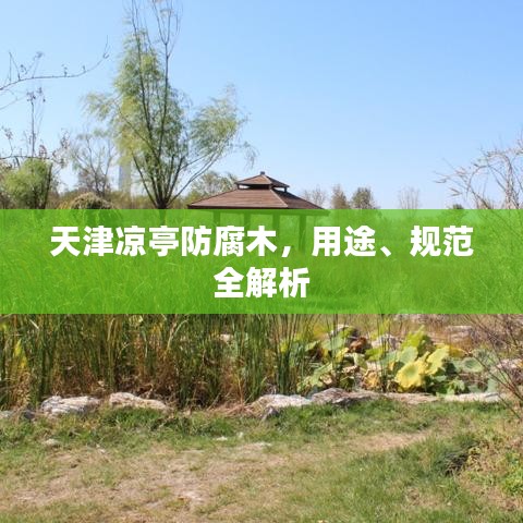 天津涼亭防腐木，用途、規(guī)范全解析