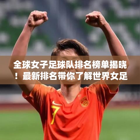 全球女子足球隊排名榜單揭曉！最新排名帶你了解世界女足格局