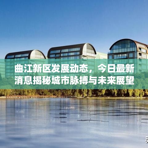 曲江新區(qū)發(fā)展動態(tài)，今日最新消息揭秘城市脈搏與未來展望