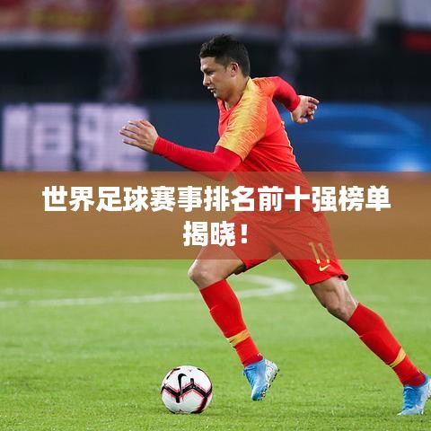 世界足球賽事排名前十強榜單揭曉！