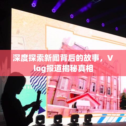 深度探索新聞背后的故事，Vlog報道揭秘真相
