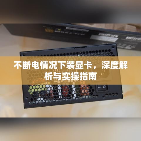 不斷電情況下裝顯卡，深度解析與實(shí)操指南