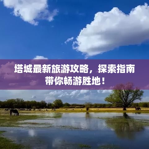 塔城最新旅游攻略，探索指南帶你暢游勝地！