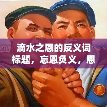 滴水之恩的反義詞標題，忘恩負義，恩將仇報