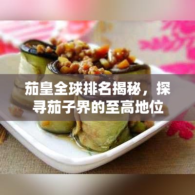 茄皇全球排名揭秘，探尋茄子界的至高地位