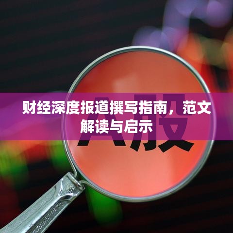 財(cái)經(jīng)深度報(bào)道撰寫指南，范文解讀與啟示