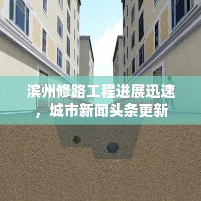 濱州修路工程進(jìn)展迅速，城市新聞頭條更新