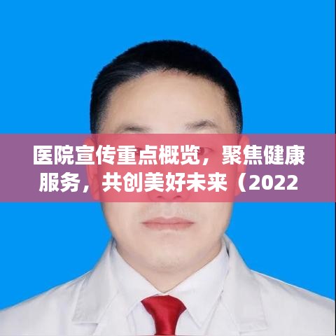 醫(yī)院宣傳重點概覽，聚焦健康服務，共創(chuàng)美好未來（2022年）