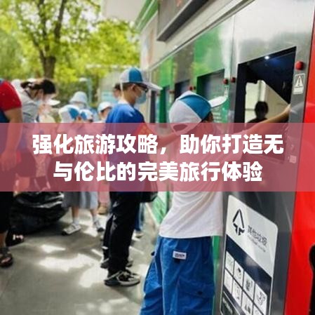 強化旅游攻略，助你打造無與倫比的完美旅行體驗