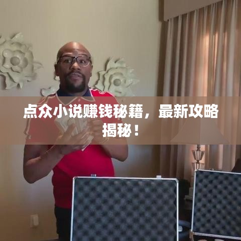 點(diǎn)眾小說賺錢秘籍，最新攻略揭秘！