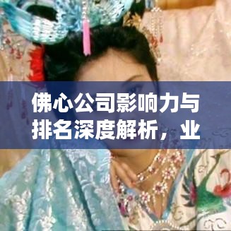 佛心公司影響力與排名深度解析，業(yè)界翹楚的地位不容小覷