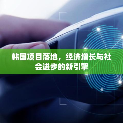 韓國項(xiàng)目落地，經(jīng)濟(jì)增長(zhǎng)與社會(huì)進(jìn)步的新引擎