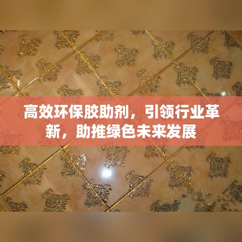 高效環(huán)保膠助劑，引領(lǐng)行業(yè)革新，助推綠色未來發(fā)展