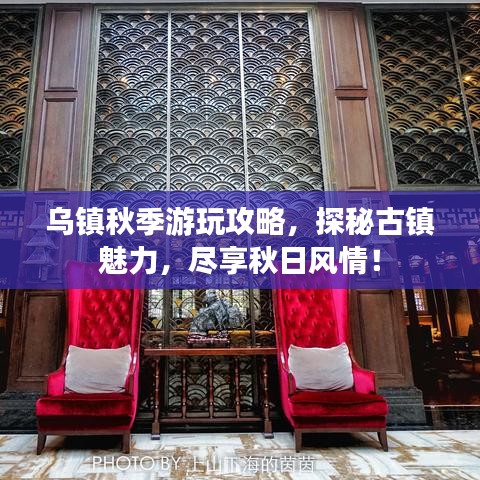 烏鎮(zhèn)秋季游玩攻略，探秘古鎮(zhèn)魅力，盡享秋日風(fēng)情！