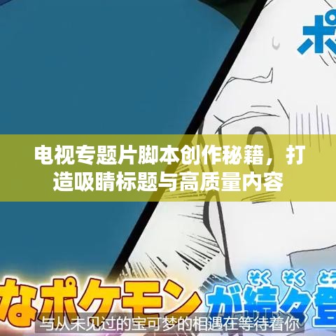 電視專題片腳本創(chuàng)作秘籍，打造吸睛標(biāo)題與高質(zhì)量內(nèi)容