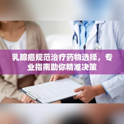 乳腺癌規(guī)范治療藥物選擇，專業(yè)指南助你精準決策
