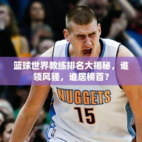 籃球世界教練排名大揭秘，誰領(lǐng)風(fēng)騷，誰居榜首？