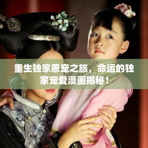 重生獨家恩寵之旅，命運的獨家寵愛漫畫揭秘！