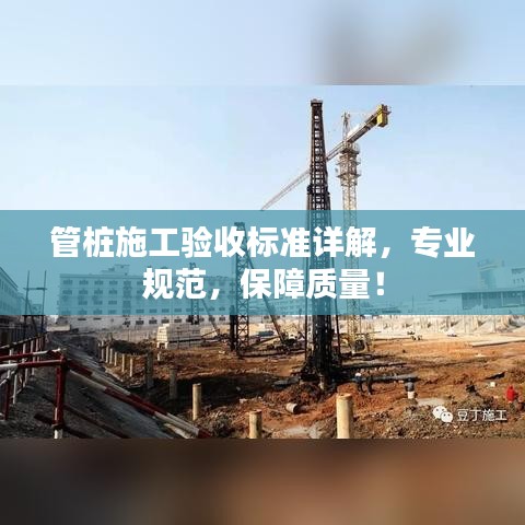 管樁施工驗(yàn)收標(biāo)準(zhǔn)詳解，專業(yè)規(guī)范，保障質(zhì)量！