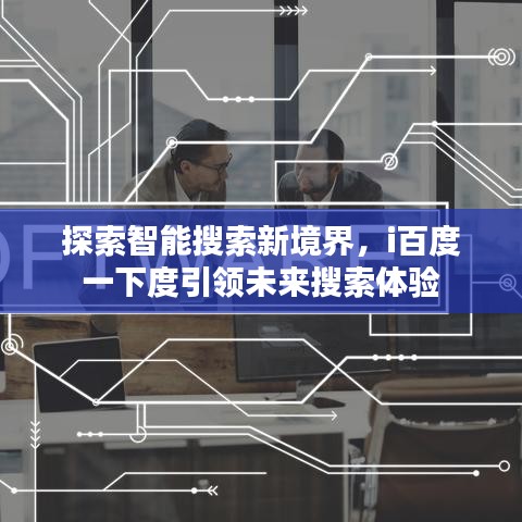探索智能搜索新境界，i百度一下度引領(lǐng)未來搜索體驗(yàn)