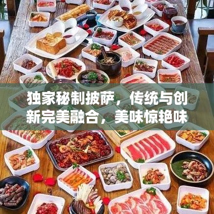 獨家秘制披薩，傳統(tǒng)與創(chuàng)新完美融合，美味驚艷味蕾！