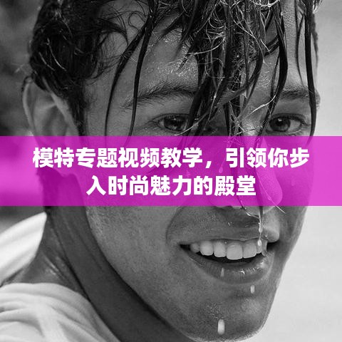 模特專題視頻教學，引領你步入時尚魅力的殿堂