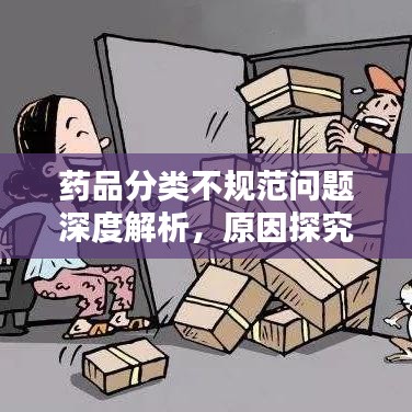 藥品分類不規(guī)范問題深度解析，原因探究與解決方案