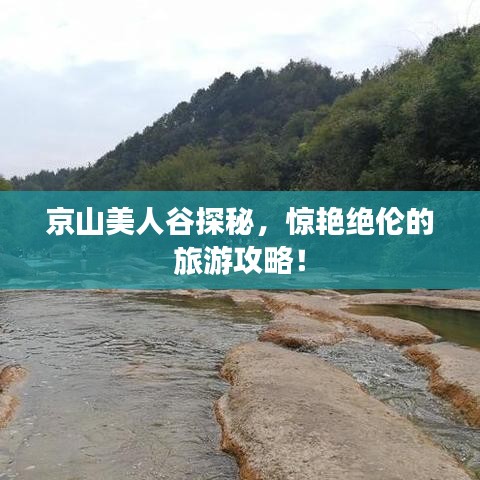 京山美人谷探秘，驚艷絕倫的旅游攻略！