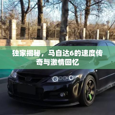 獨(dú)家揭秘，馬自達(dá)6的速度傳奇與激情回憶