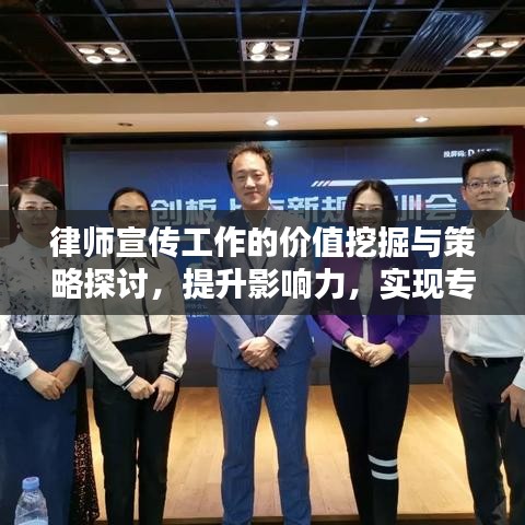 律師宣傳工作的價值挖掘與策略探討，提升影響力，實現(xiàn)專業(yè)價值