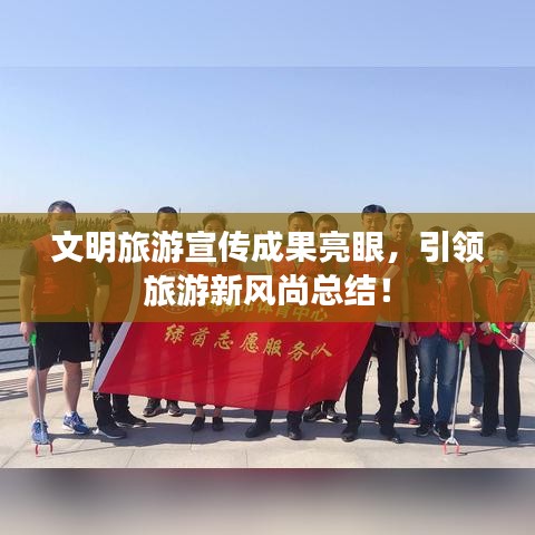 文明旅游宣傳成果亮眼，引領(lǐng)旅游新風(fēng)尚總結(jié)！