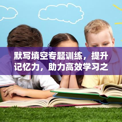 默寫填空專題訓(xùn)練，提升記憶力，助力高效學(xué)習(xí)之路