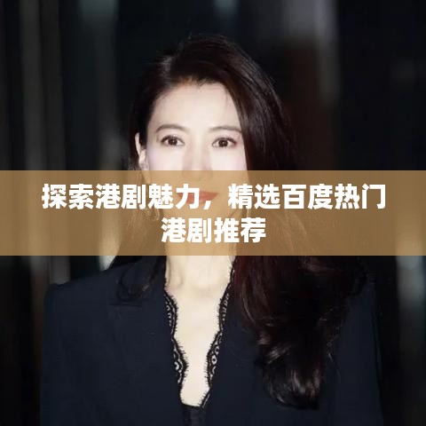 探索港劇魅力，精選百度熱門港劇推薦