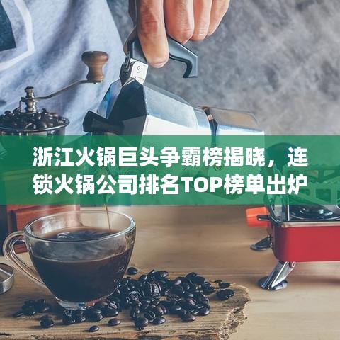 浙江火鍋巨頭爭霸榜揭曉，連鎖火鍋公司排名TOP榜單出爐！
