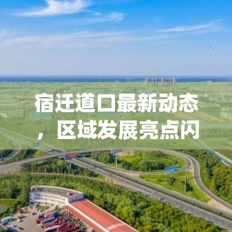 宿遷道口最新動(dòng)態(tài)，區(qū)域發(fā)展亮點(diǎn)閃耀新聞?lì)^條