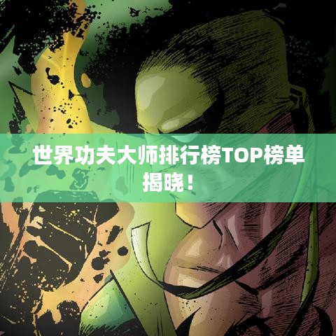 世界功夫大師排行榜TOP榜單揭曉！