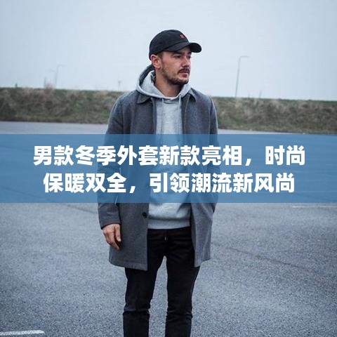 男款冬季外套新款亮相，時尚保暖雙全，引領(lǐng)潮流新風(fēng)尚