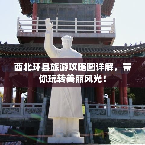 西北環(huán)縣旅游攻略圖詳解，帶你玩轉(zhuǎn)美麗風光！