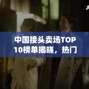 中國(guó)接頭賣場(chǎng)TOP10榜單揭曉，熱門(mén)賣場(chǎng)排名及特色一網(wǎng)打盡