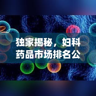 獨家揭秘，婦科藥品市場排名公司全景概覽