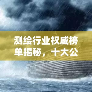 測繪行業(yè)權威榜單揭秘，十大公司排名及行業(yè)精英權威評價