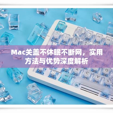 Mac關(guān)蓋不休眠不斷網(wǎng)，實(shí)用方法與優(yōu)勢(shì)深度解析
