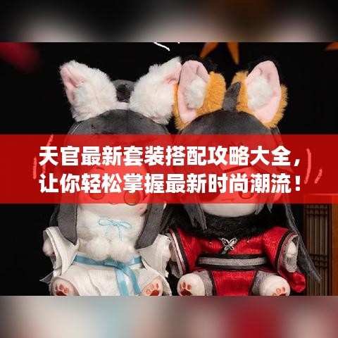 天官最新套裝搭配攻略大全，讓你輕松掌握最新時尚潮流！