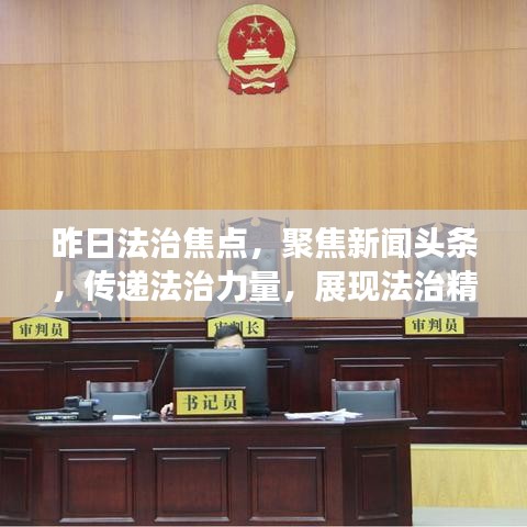 昨日法治焦點，聚焦新聞頭條，傳遞法治力量，展現(xiàn)法治精神風采